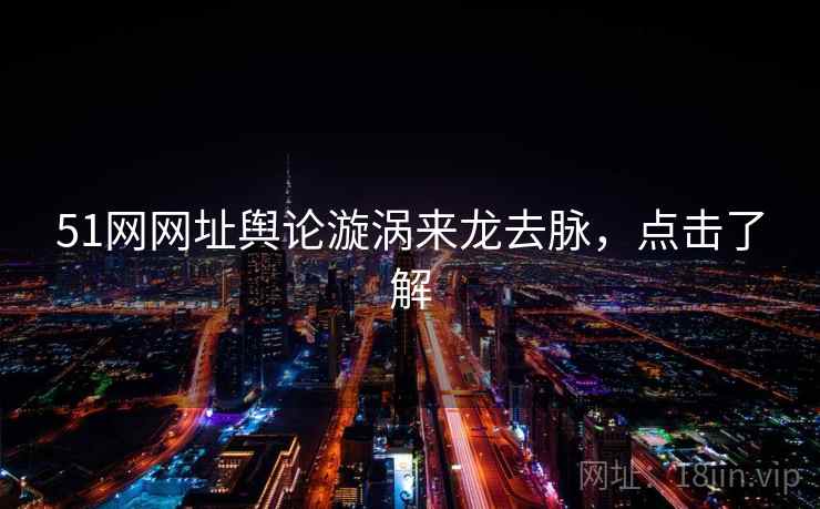 51网网址舆论漩涡来龙去脉,点击了解 51网网址舆论漩涡来龙去脉,点击了解