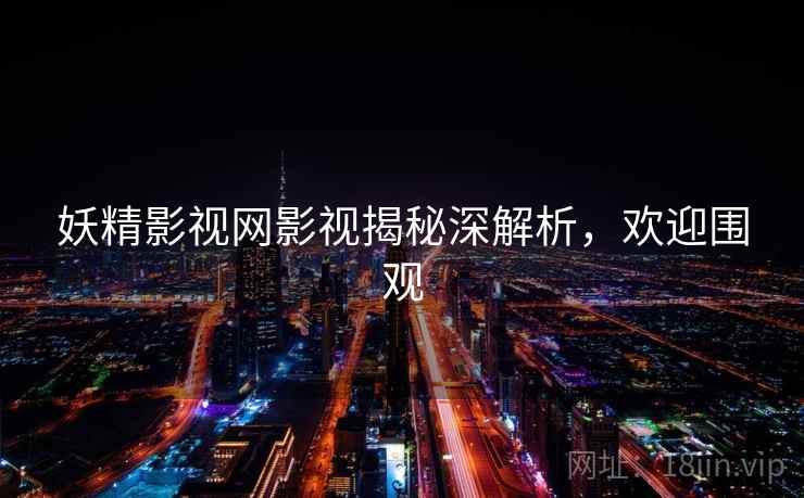 妖精影视网影视揭秘深解析,欢迎围观 妖精影视网影视揭秘深解析,欢迎围观