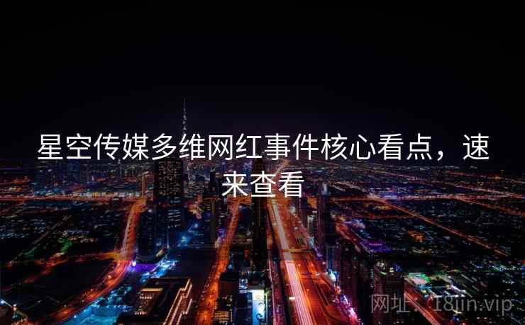 星空传媒多维网红事件核心看点,速来查看 星空传媒多维网红事件核心看点,速来查看