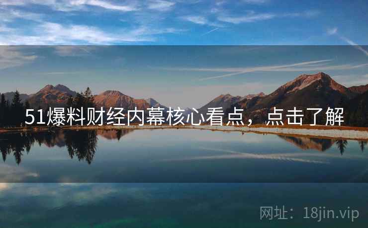 51爆料财经内幕核心看点,点击了解 51爆料财经内幕核心看点,点击了解