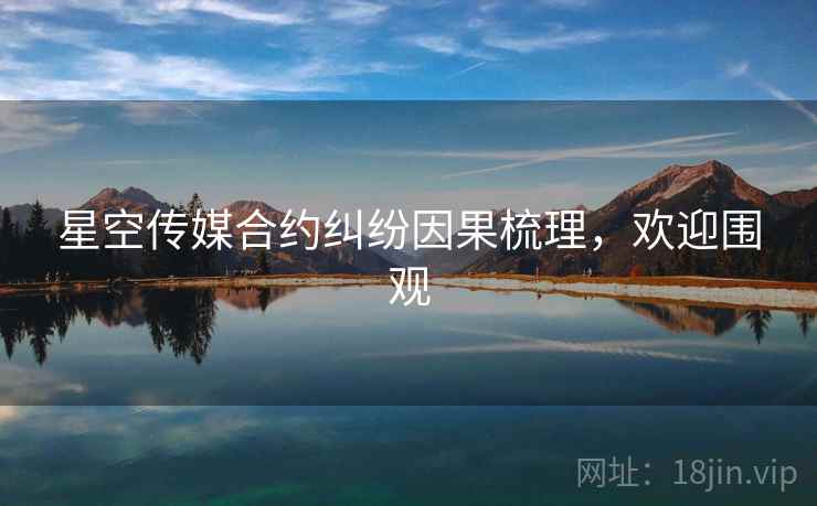 星空传媒合约纠纷因果梳理，欢迎围观