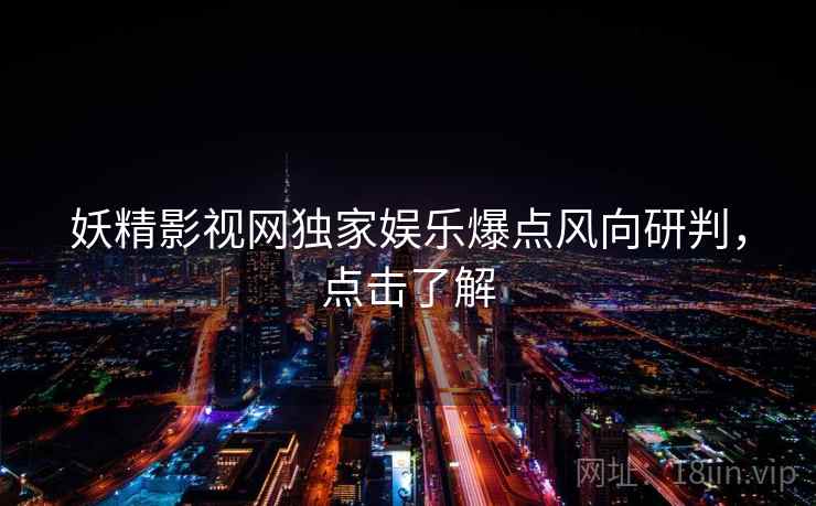 妖精影视网独家娱乐爆点风向研判，点击了解