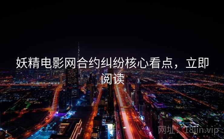 妖精电影网合约纠纷核心看点，立即阅读