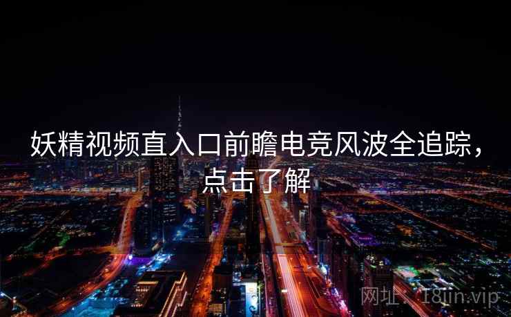 妖精视频直入口前瞻电竞风波全追踪，点击了解