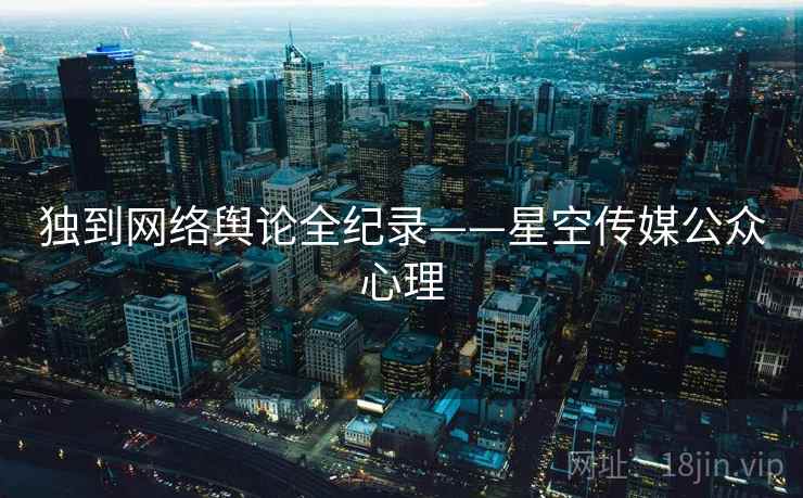 独到网络舆论全纪录——星空传媒公众心理